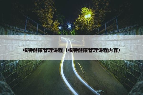 模特健康管理课程（模特健康管理课程内容）
