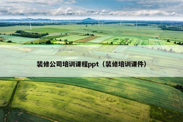 装修公司培训课程ppt（装修培训课件）