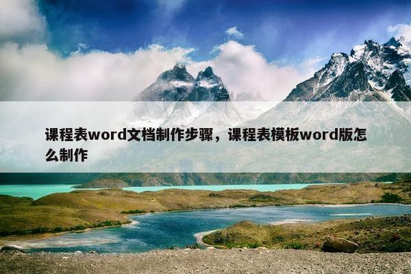课程表word文档制作步骤，课程表模板word版怎么制作