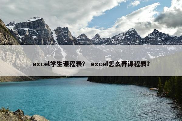 excel学生课程表？ excel怎么弄课程表？