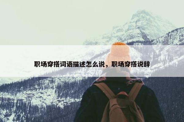 职场穿搭词语描述怎么说，职场穿搭说辞