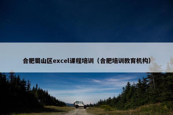 合肥蜀山区excel课程培训（合肥培训教育机构）