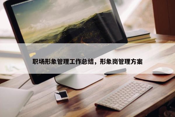 职场形象管理工作总结，形象岗管理方案