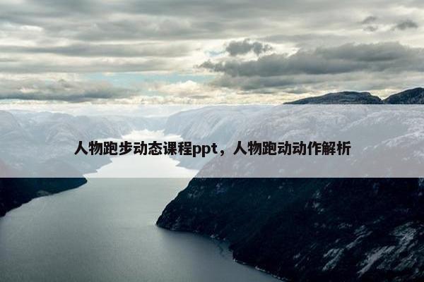 人物跑步动态课程ppt，人物跑动动作解析