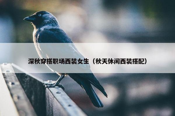 深秋穿搭职场西装女生（秋天休闲西装搭配）