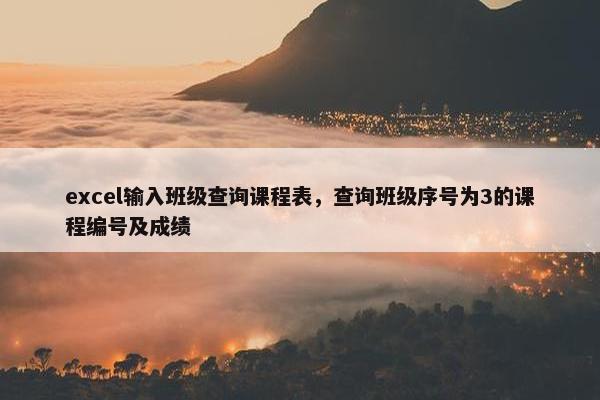 excel输入班级查询课程表，查询班级序号为3的课程编号及成绩