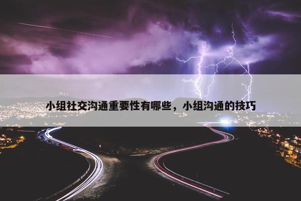 小组社交沟通重要性有哪些，小组沟通的技巧