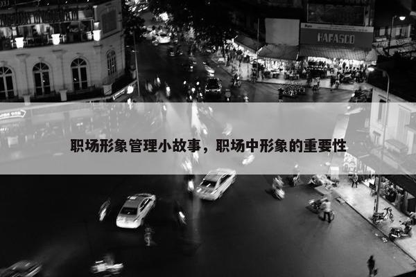 职场形象管理小故事，职场中形象的重要性