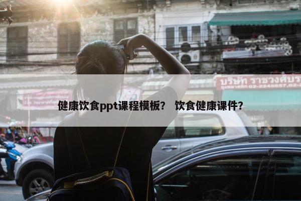 健康饮食ppt课程模板？ 饮食健康课件？