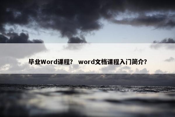 毕业Word课程？ word文档课程入门简介？