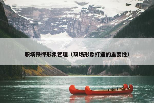 职场铁律形象管理（职场形象打造的重要性）