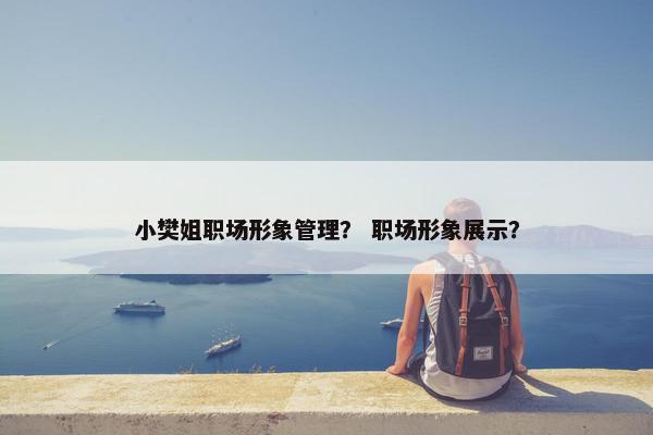 小樊姐职场形象管理？ 职场形象展示？