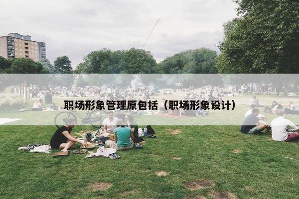 职场形象管理原包括（职场形象设计）