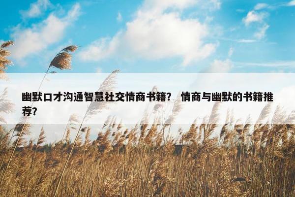 幽默口才沟通智慧社交情商书籍？ 情商与幽默的书籍推荐？
