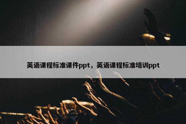 英语课程标准课件ppt，英语课程标准培训ppt