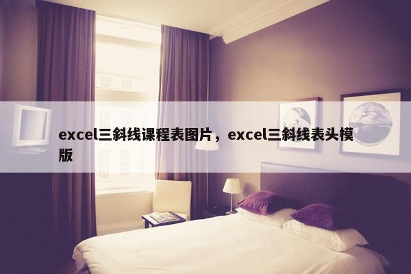 excel三斜线课程表图片，excel三斜线表头模版