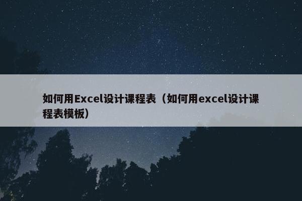 如何用Excel设计课程表（如何用excel设计课程表模板）