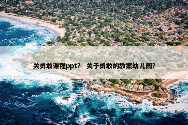 关勇敢课程ppt？ 关于勇敢的教案幼儿园？