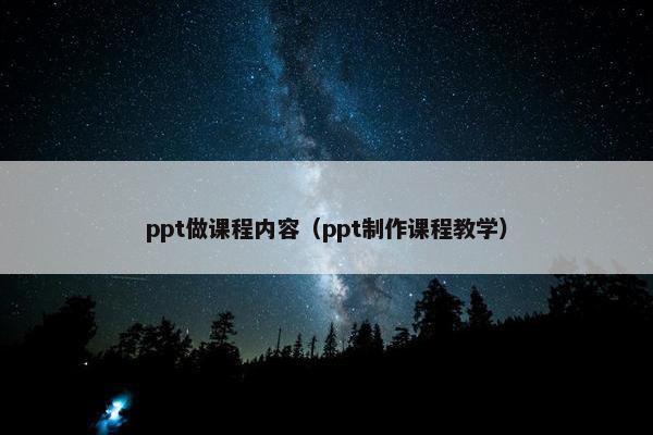 ppt做课程内容（ppt制作课程教学）