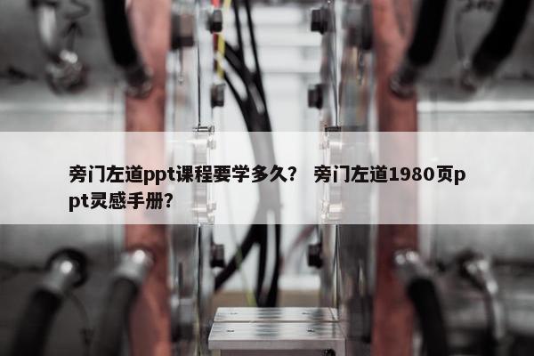 旁门左道ppt课程要学多久？ 旁门左道1980页ppt灵感手册？