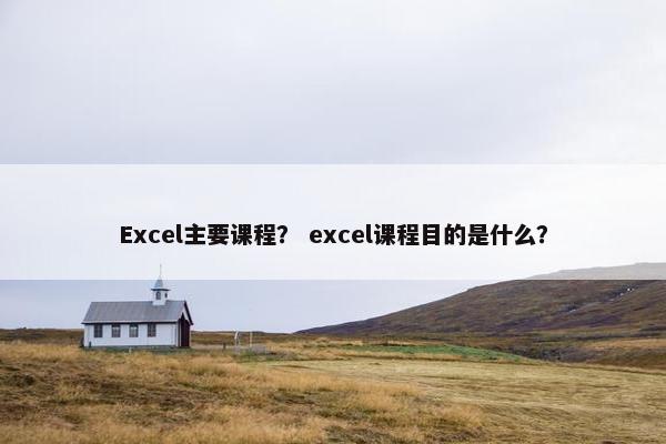 Excel主要课程？ excel课程目的是什么？