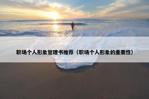 职场个人形象管理书推荐（职场个人形象的重要性）