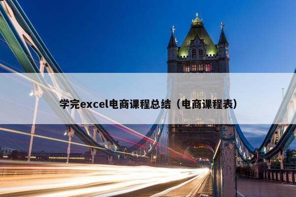 学完excel电商课程总结（电商课程表）