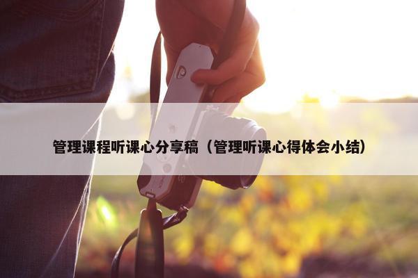 管理课程听课心分享稿（管理听课心得体会小结）