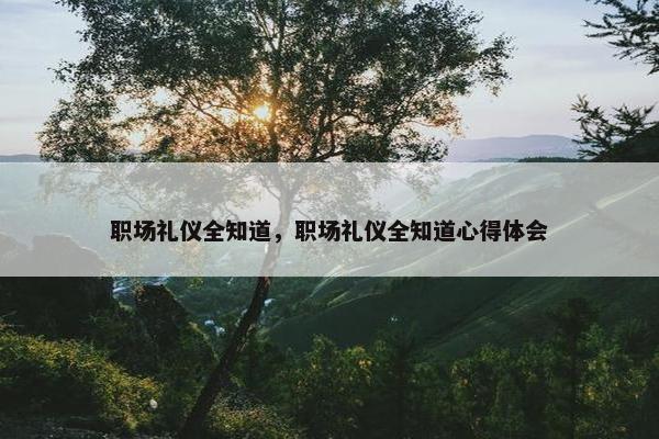 职场礼仪全知道，职场礼仪全知道心得体会
