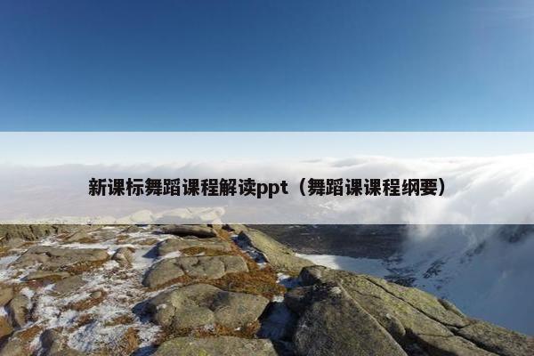 新课标舞蹈课程解读ppt（舞蹈课课程纲要）