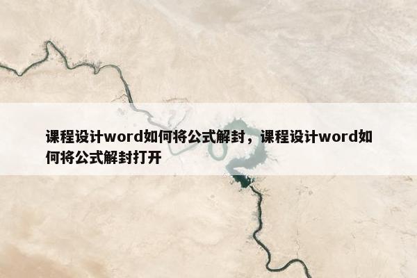 课程设计word如何将公式解封，课程设计word如何将公式解封打开