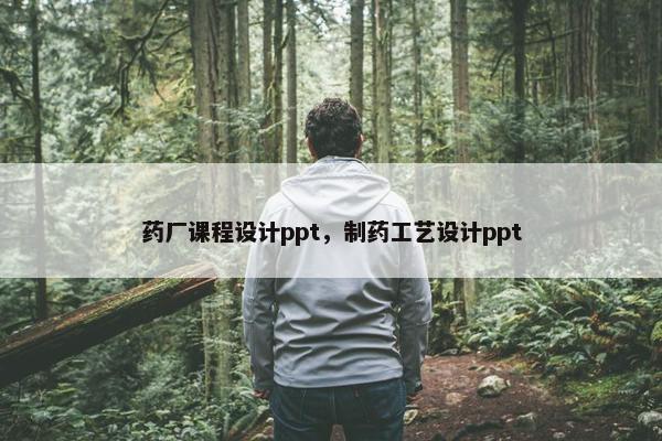 药厂课程设计ppt，制药工艺设计ppt
