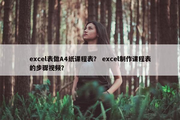excel表做A4纸课程表？ excel制作课程表的步骤视频？