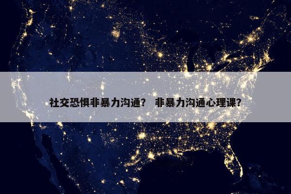社交恐惧非暴力沟通？ 非暴力沟通心理课？