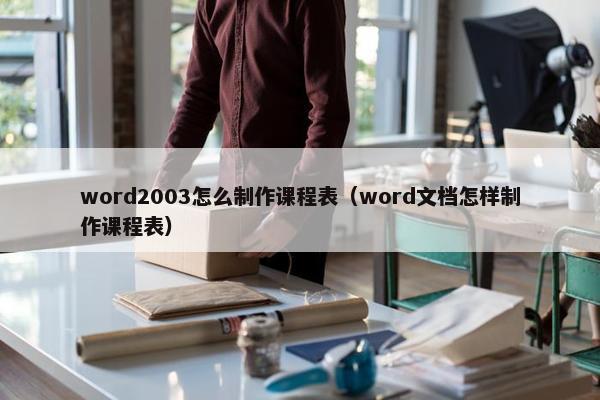 word2003怎么制作课程表（word文档怎样制作课程表）