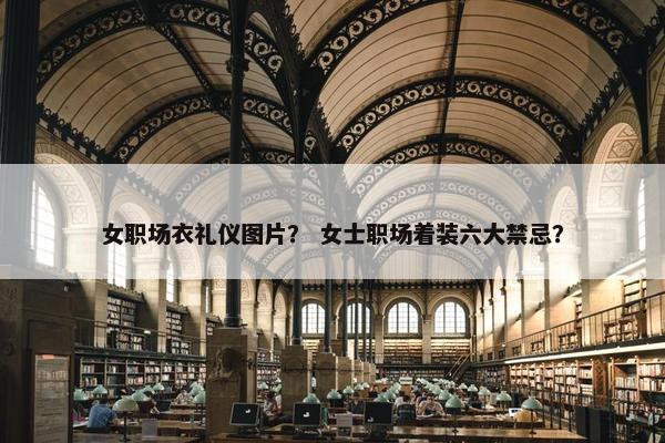 女职场衣礼仪图片？ 女士职场着装六大禁忌？