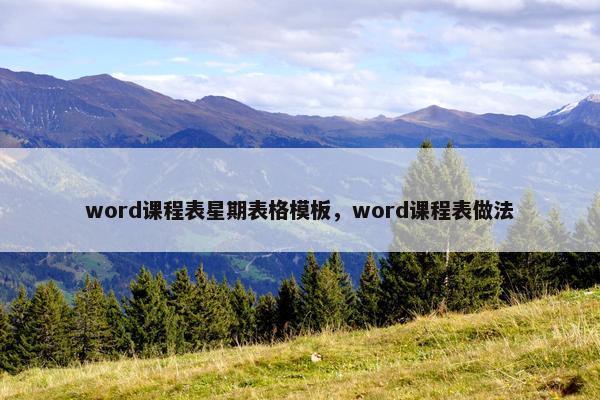word课程表星期表格模板，word课程表做法