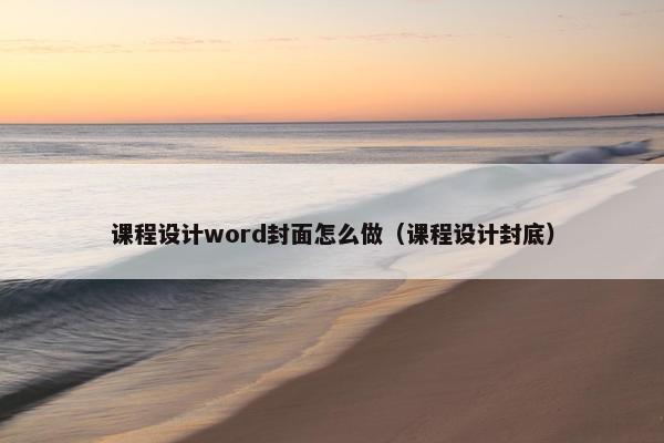 课程设计word封面怎么做（课程设计封底）