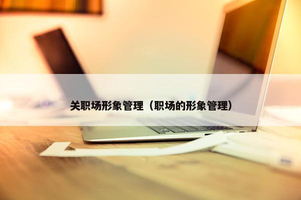 关职场形象管理（职场的形象管理）
