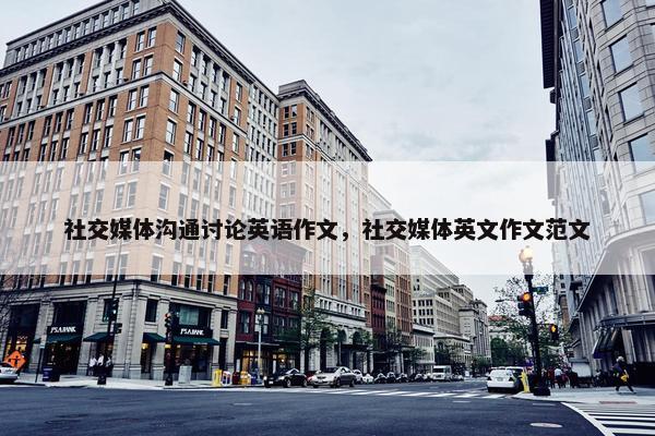 社交媒体沟通讨论英语作文，社交媒体英文作文范文