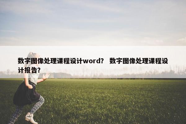数字图像处理课程设计word？ 数字图像处理课程设计报告？