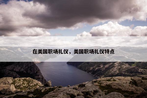 在美国职场礼仪，美国职场礼仪特点
