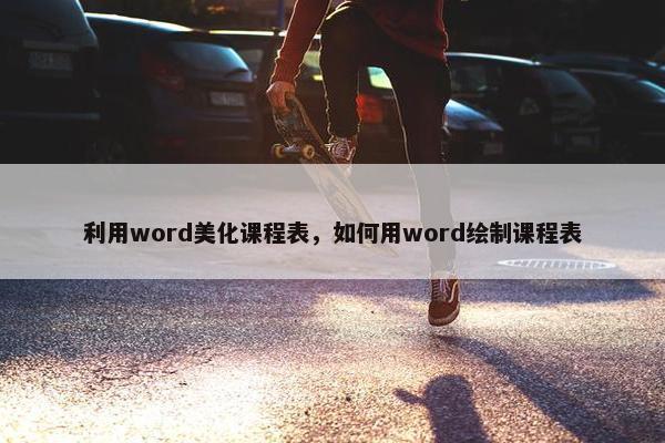 利用word美化课程表，如何用word绘制课程表