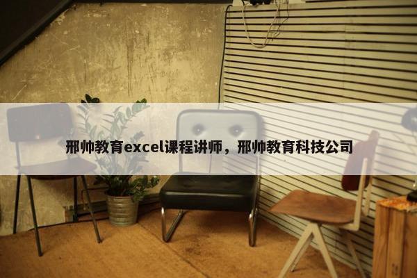 邢帅教育excel课程讲师，邢帅教育科技公司