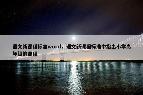语文新课程标准word，语文新课程标准中指出小学高年级的课程