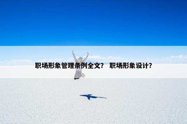 职场形象管理条例全文？ 职场形象设计？