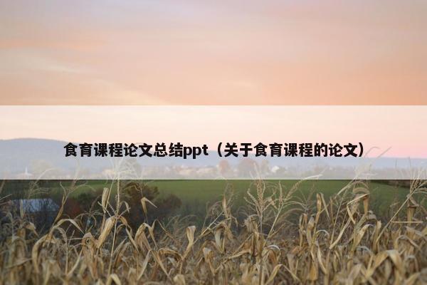 食育课程论文总结ppt（关于食育课程的论文）