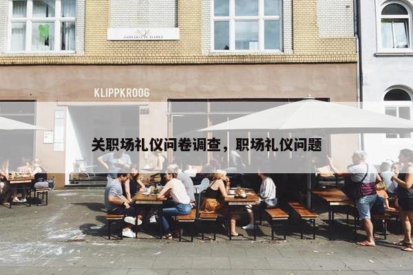 关职场礼仪问卷调查，职场礼仪问题