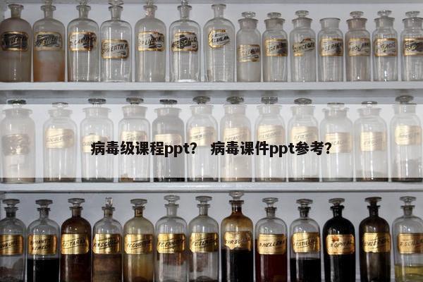 病毒级课程ppt？ 病毒课件ppt参考？