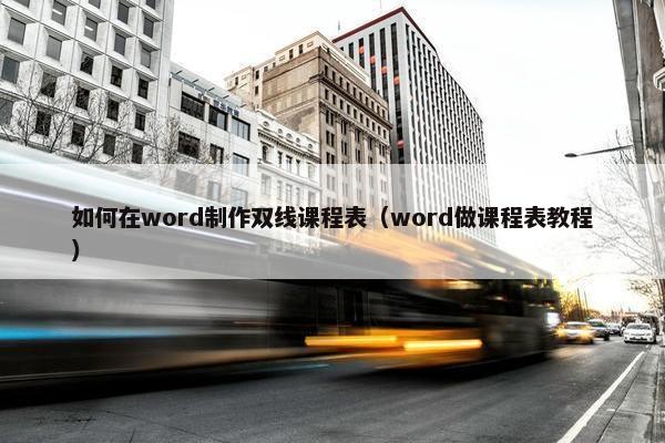 如何在word制作双线课程表（word做课程表教程）